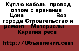 Куплю кабель, провод оптом с хранения › Цена ­ 10 000 000 - Все города Строительство и ремонт » Материалы   . Карелия респ.